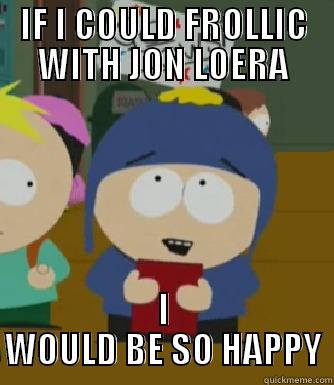 IF I COULD FROLLIC WITH JON LOERA I WOULD BE SO HAPPY Craig - I would be so happy
