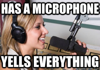 Has a microphone Yells everything  scumbag radio dj