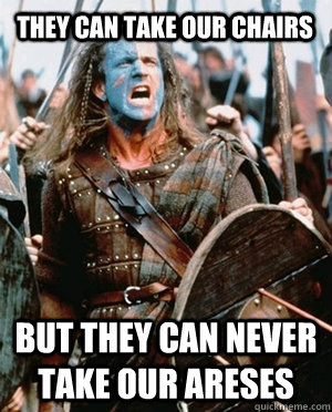 THEY CAN TAKE OUR CHAIRS BUT THEY CAN NEVER TAKE OUR ARESES  William wallace