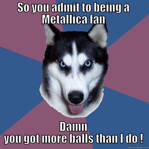 Well that was funny as hell ! - SO YOU ADMIT TO BEING A METALLICA FAN DAMN YOU GOT MORE BALLS THAN I DO ! Creeper Canine