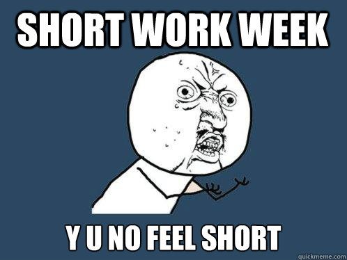 short work week y u no feel short  Y U No