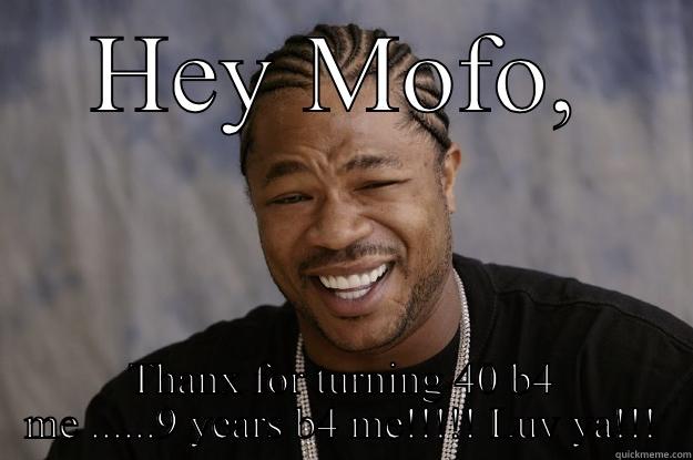 40th bday - HEY MOFO, THANX FOR TURNING 40 B4 ME ......9 YEARS B4 ME!!!!! LUV YA!!! Xzibit meme