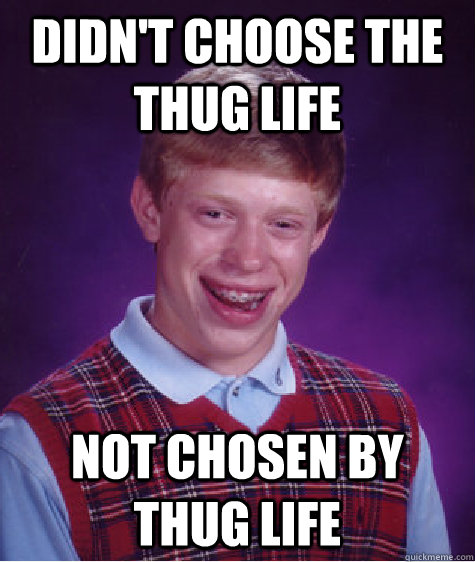 Didn't choose the thug life not chosen by thug life  Bad Luck Brian ESL
