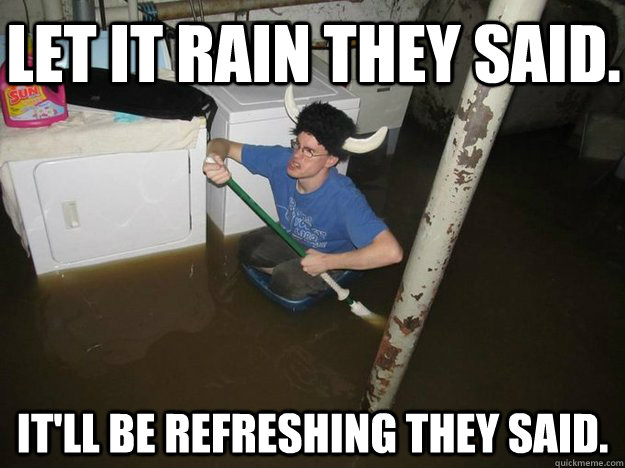 Let it rain they said. It'll be refreshing they said.  Do the laundry they said