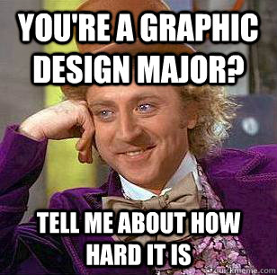 You're a graphic design major? Tell me about how hard it is  Condescending Wonka