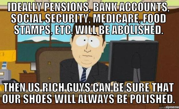 PLANNING PUTZ: - IDEALLY PENSIONS, BANK ACCOUNTS, SOCIAL SECURITY, MEDICARE, FOOD STAMPS, ETC. WILL BE ABOLISHED. THEN US RICH GUYS CAN BE SURE THAT OUR SHOES WILL ALWAYS BE POLISHED. aaaand its gone