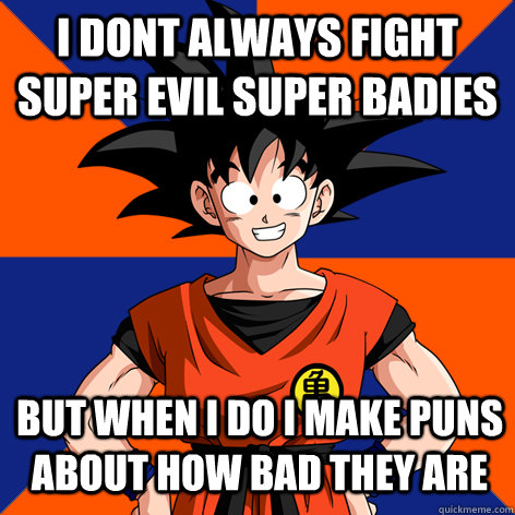 i dont always fight super evil super badies but when i do i make puns about how bad they are  - i dont always fight super evil super badies but when i do i make puns about how bad they are   Good Guy Goku