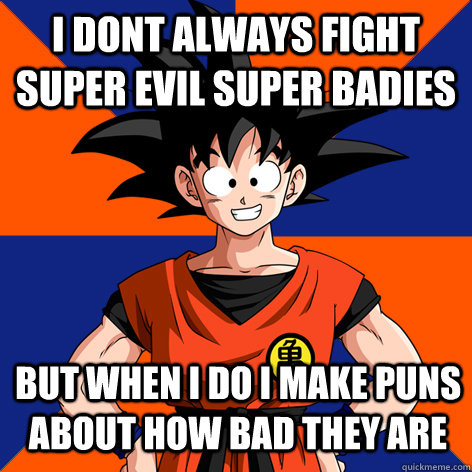 i dont always fight super evil super badies but when i do i make puns about how bad they are   Good Guy Goku