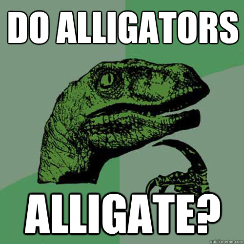 Do alligators alligate?  Philosoraptor