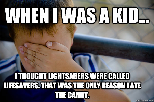 WHEN I WAS A KID... I thought lightsabers were called lifesavers. That was the only reason I ate the candy.  Confession kid