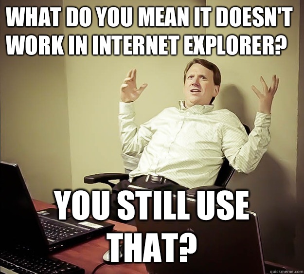 What do you mean it doesn't work in Internet explorer? You still use that?  
