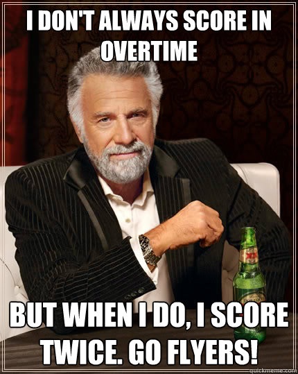 I don't always score in overtime But when I do, I score twice. GO FLYERS!  The Most Interesting Man In The World