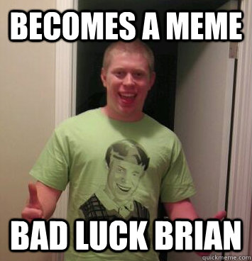 Becomes a meme bad luck brian - Becomes a meme bad luck brian  Bad Luck Brian