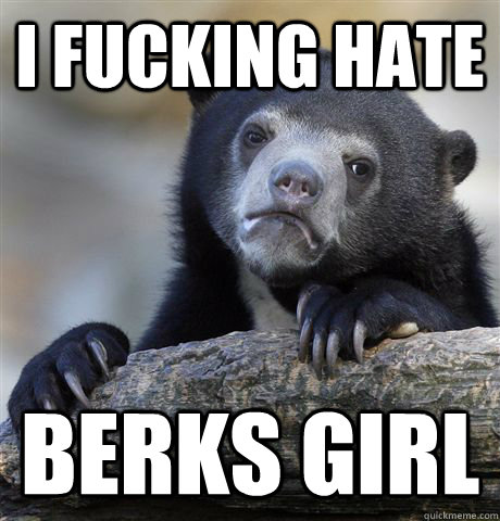 i fucking hate berks girl  Confession Bear