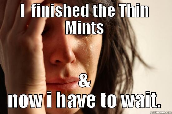 I  FINISHED THE THIN MINTS & NOW I HAVE TO WAIT. First World Problems