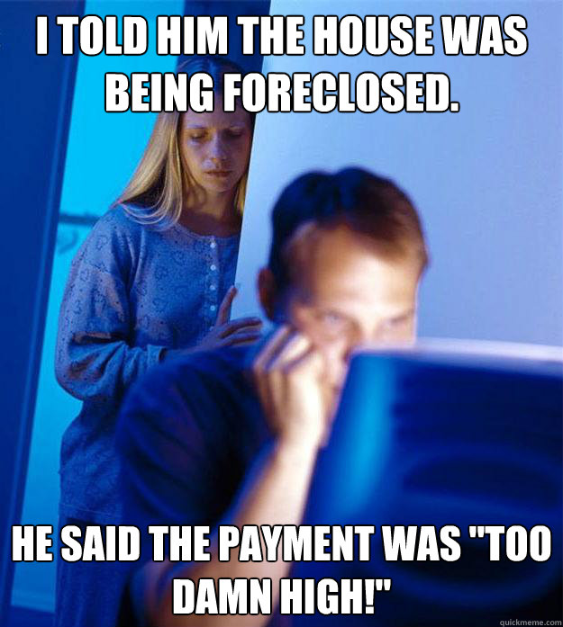 I told him the house was being foreclosed.  He said the payment was 