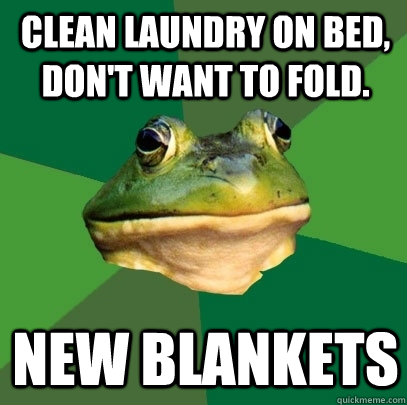 Clean laundry on bed, don't want to fold. New blankets  Foul Bachelor Frog