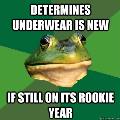Determines underwear is new  If still on its rookie year   Foul Bachelor Frog