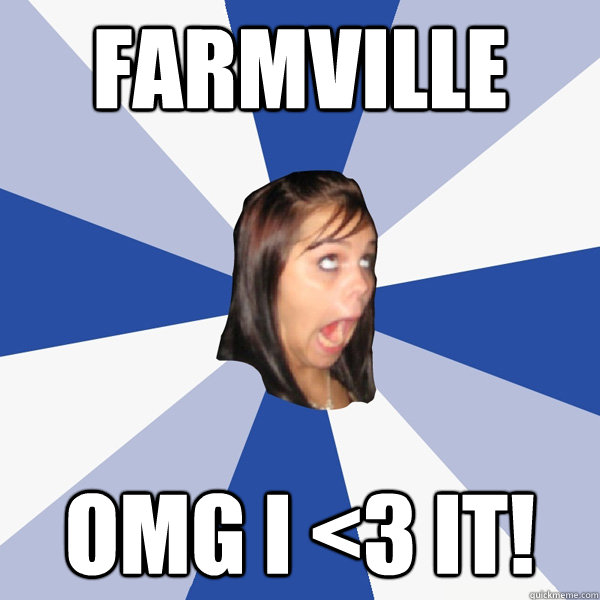 Farmville OMG I <3 IT!  Annoying Facebook Girl