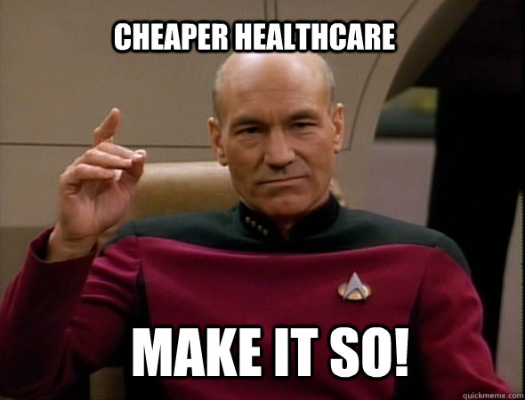 cheaper healthcare make it so! - cheaper healthcare make it so!  Jean-Luc Picard Like a boss