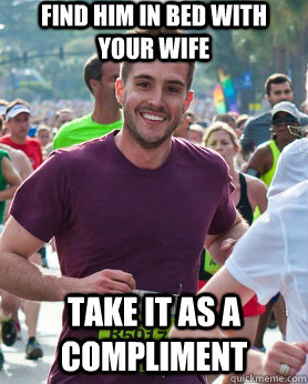 Find him in bed with your wife take it as a compliment  Ridiculously photogenic guy