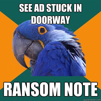 See ad stuck in doorway ransom note  Paranoid Parrot