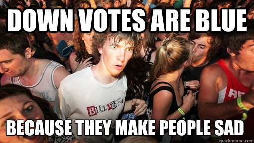 Down votes are blue because they make people sad  Sudden Clarity Clarence