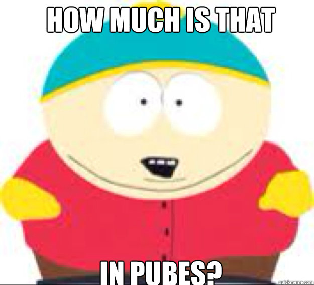 How much is that in pubes?  cartman