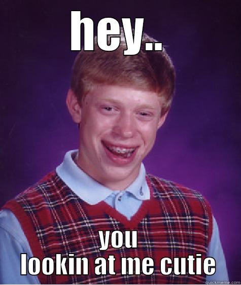HEY.. YOU LOOKIN AT ME CUTIE Bad Luck Brian