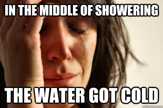 In the middle of showering The water got cold  First World Problems