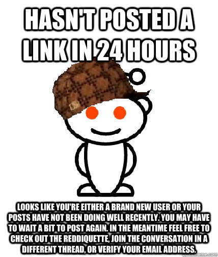 Hasn't posted a link in 24 hours Looks like you're either a brand new user or your posts have not been doing well recently. You may have to wait a bit to post again. In the meantime feel free to check out the reddiquette, join the conversation in a differ  Scumbag Reddit