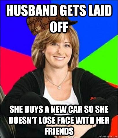 husband gets laid off she buys a new car so she doesn't lose face with her friends  Scumbag mom