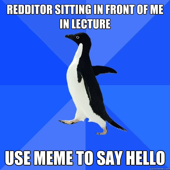 Redditor sitting in front of me in lecture use meme to say hello  Socially Awkward Penguin