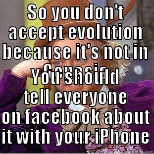 SO YOU DON'T ACCEPT EVOLUTION BECAUSE IT'S NOT IN GENESIS YOU SHOULD TELL EVERYONE ON FACEBOOK ABOUT IT WITH YOUR IPHONE Condescending Wonka