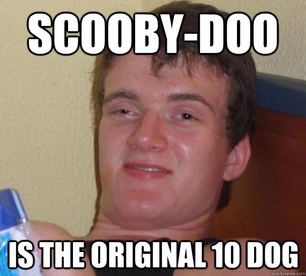 Scooby-doo is the original 10 dog - Scooby-doo is the original 10 dog  10 Guy