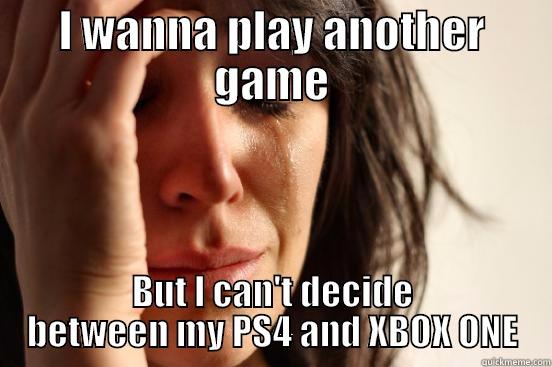 I WANNA PLAY ANOTHER GAME BUT I CAN'T DECIDE BETWEEN MY PS4 AND XBOX ONE First World Problems