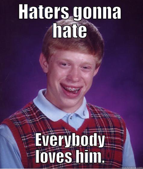 HATERS GONNA HATE EVERYBODY LOVES HIM. Bad Luck Brian