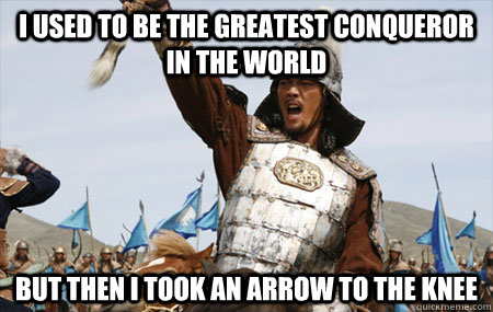 I used to be the greatest conqueror in the world But then I took an arrow to the knee - I used to be the greatest conqueror in the world But then I took an arrow to the knee  Misc