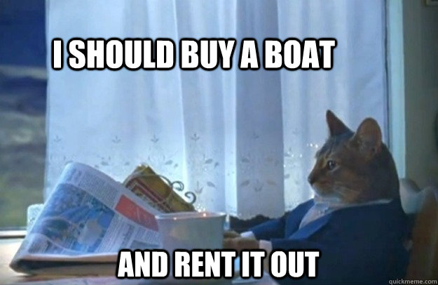 I should buy a boat and rent it out  Sophisticated Cat