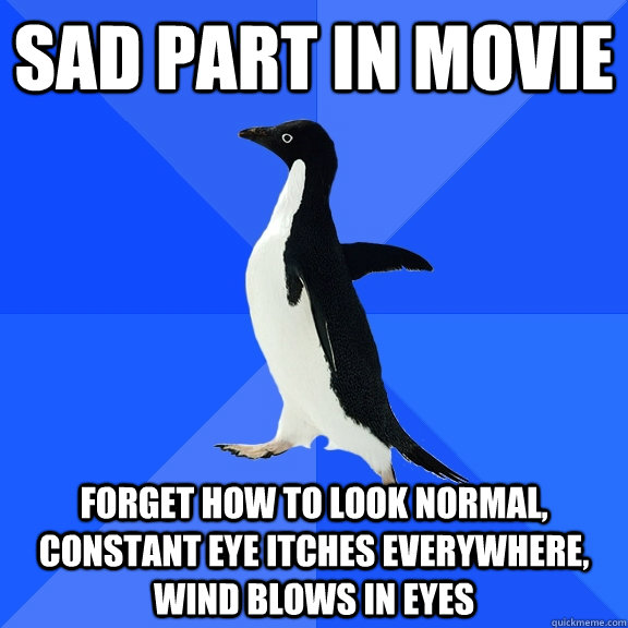 Sad part in movie Forget how to look normal, constant eye itches everywhere, wind blows in eyes  Socially Awkward Penguin
