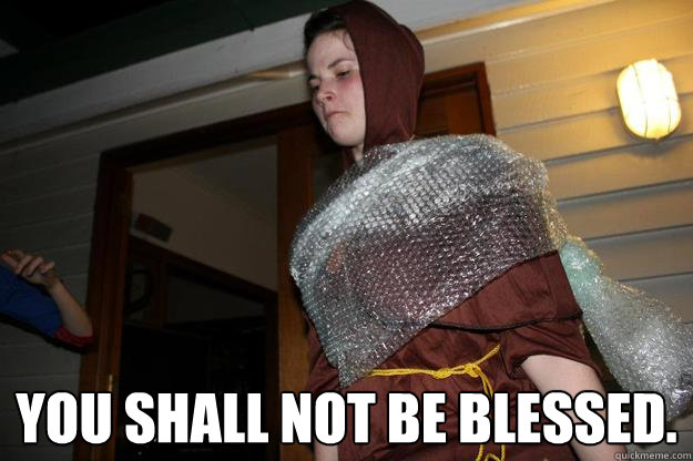 you shall not be blessed.  Monk