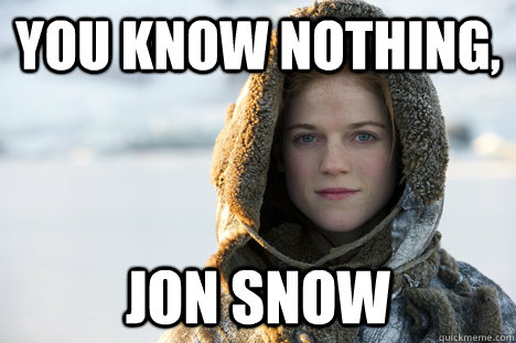 You KNow nothing, Jon Snow  Know Nothing Ygritte