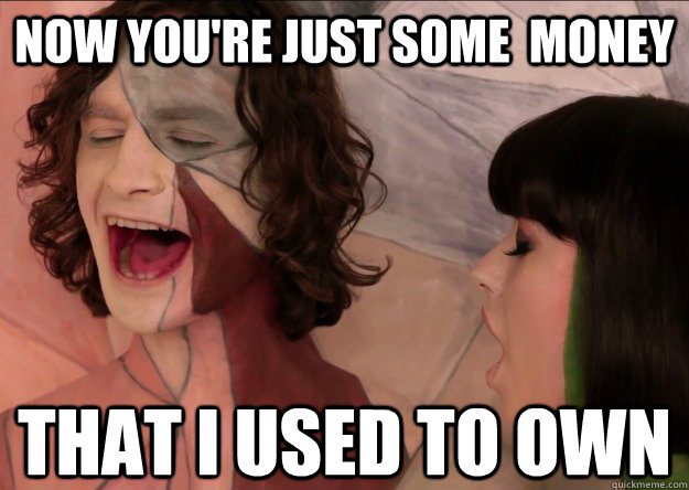 Now you're just some  money that i used to own  Gotye