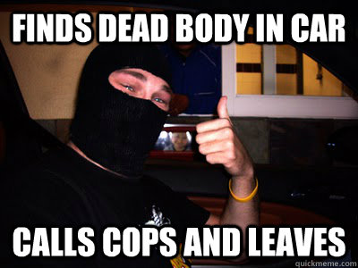 Finds dead body in car Calls cops and leaves - Finds dead body in car Calls cops and leaves  Good Guy Burglar