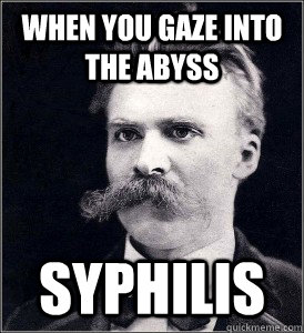 When you gaze into the abyss Syphilis - When you gaze into the abyss Syphilis  Incredulous Nietzsche