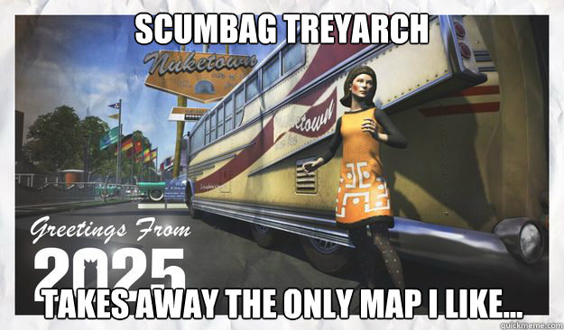 Scumbag Treyarch Takes away the only map I like... - Scumbag Treyarch Takes away the only map I like...  Misc