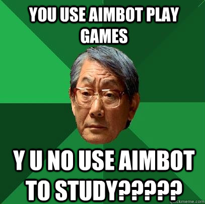 YOU USE AIMBOT PLAY GAMES Y U NO USE AIMBOT TO STUDY?????  High Expectations Asian Father
