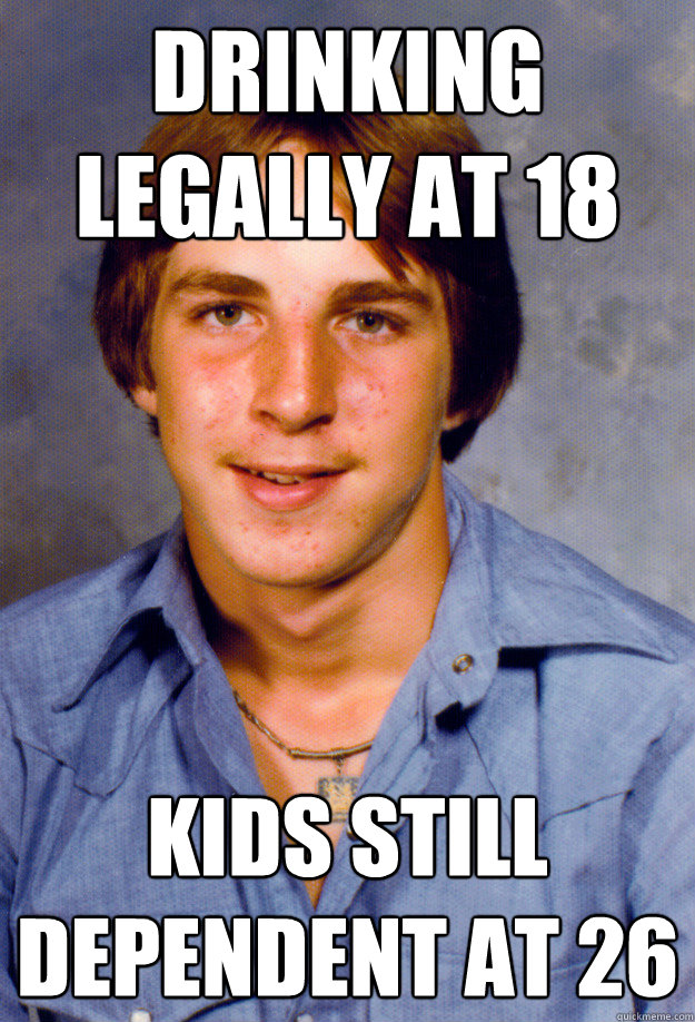 Drinking legally at 18 Kids still dependent at 26 - Drinking legally at 18 Kids still dependent at 26  Old Economy Steven