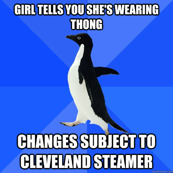 Girl tells you she's wearing thong Changes subject to cleveland steamer  Socially Awkward Penguin