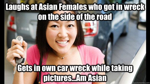 Laughs at Asian Females who got in wreck on the side of the road Gets in own car wreck while taking pictures...Am Asian  